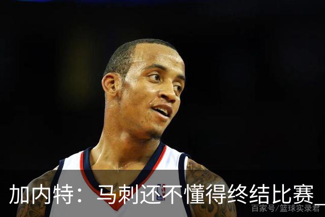 加内特：马刺还不懂得终结比赛 失利能让人学到东西