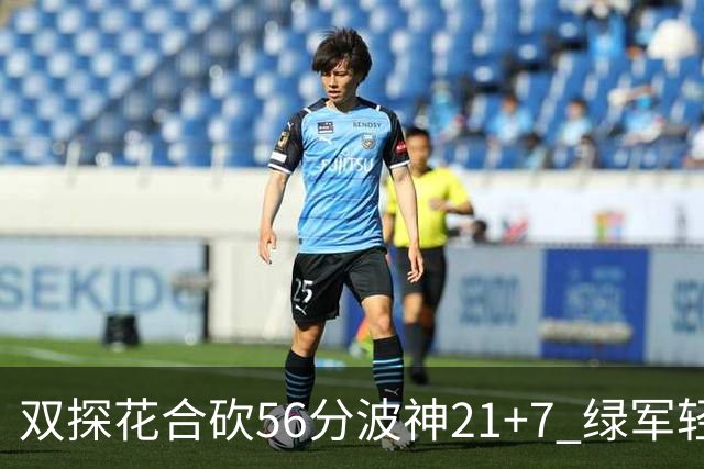双探花合砍56分波神21+7 绿军轻取猛龙获连胜