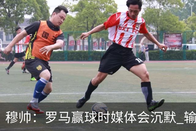 穆帅：罗马赢球时媒体会沉默 输球他们反而会庆祝