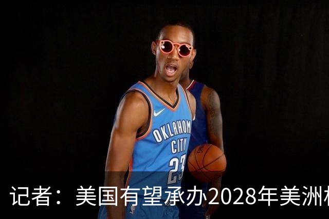 记者：美国有望承办2028年美洲杯，赛事时间可能会与奥运会冲突